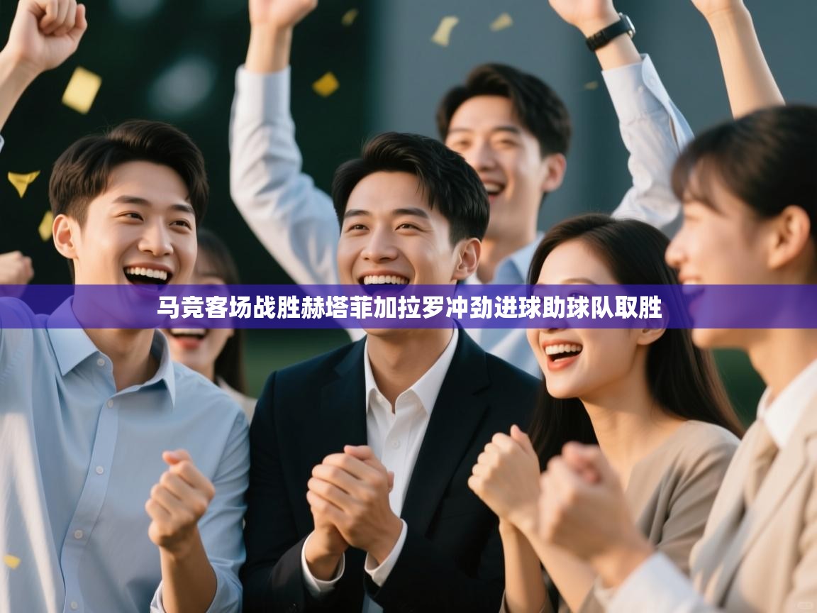 蓝鲸体育足球直播在线观看-马竞客场战胜赫塔菲加拉罗冲劲进球助球队取胜