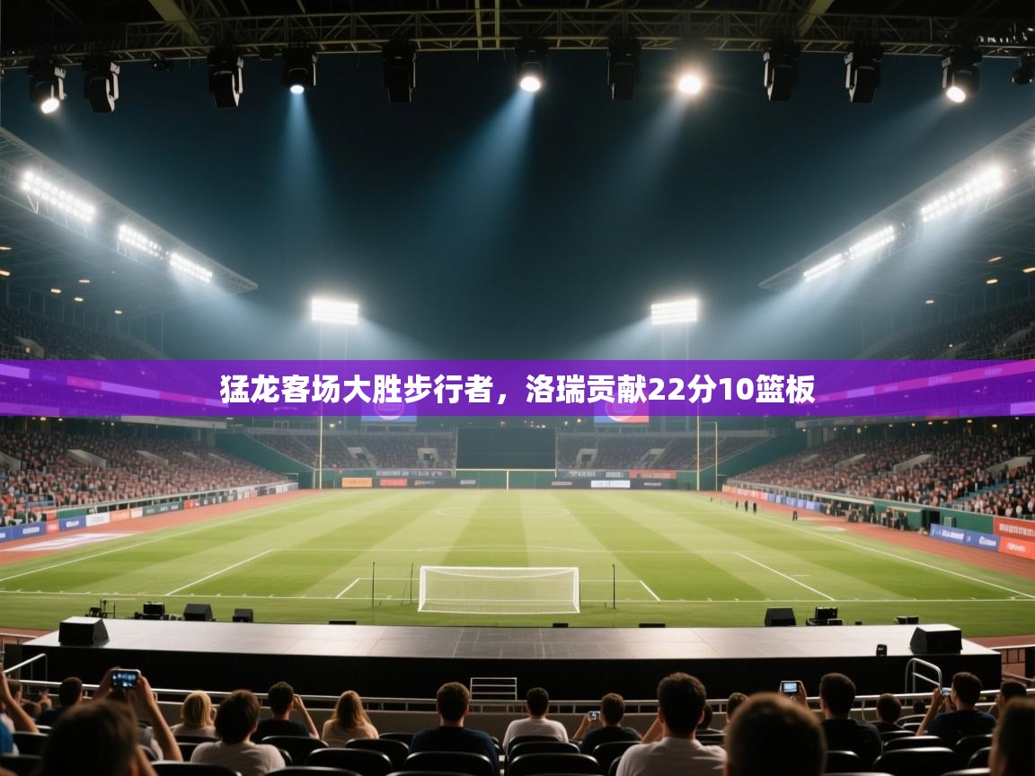 蓝鲸体育app-猛龙客场大胜步行者，洛瑞贡献22分10篮板  第2张