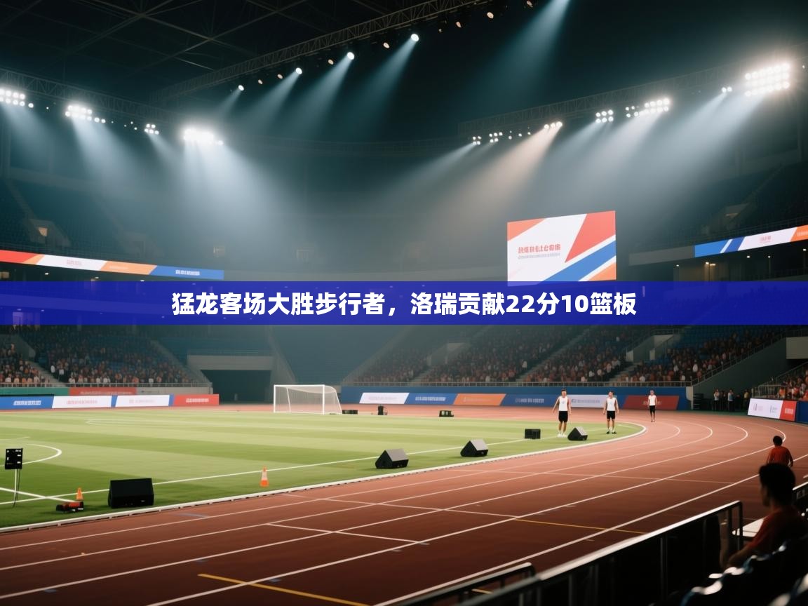 蓝鲸体育app-猛龙客场大胜步行者，洛瑞贡献22分10篮板  第3张