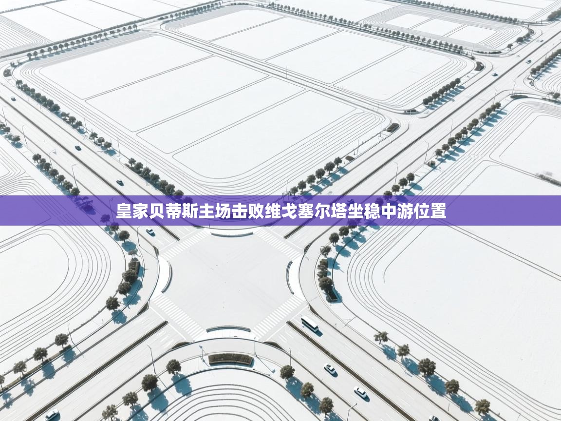 蓝鲸体育app-皇家贝蒂斯主场击败维戈塞尔塔坐稳中游位置  第3张