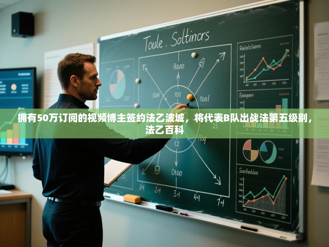 鲸蓝体育app-拥有50万订阅的视频博主签约法乙波城，将代表B队出战法第五级别，法乙百科  第4张