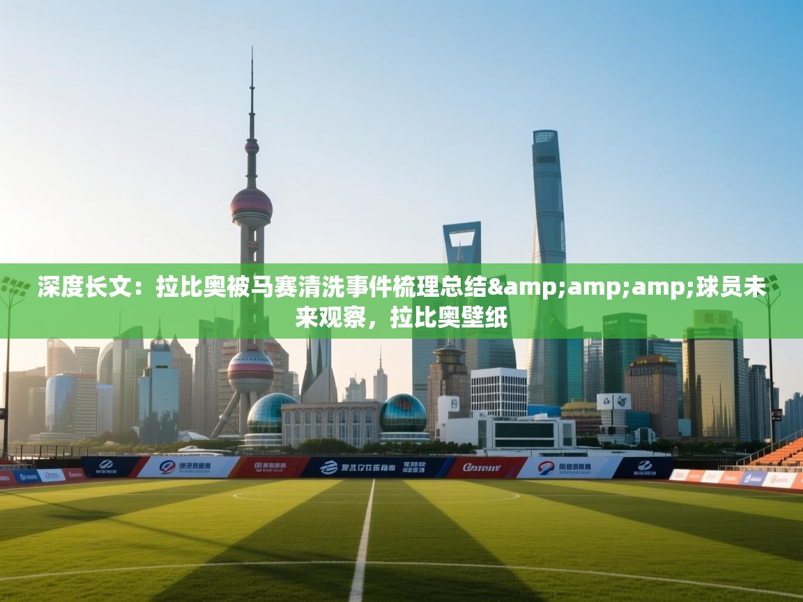 鲸蓝体育app下载-深度长文:拉比奥被马赛清洗事件梳理总结&球员未来观察,拉比奥壁纸 第4张