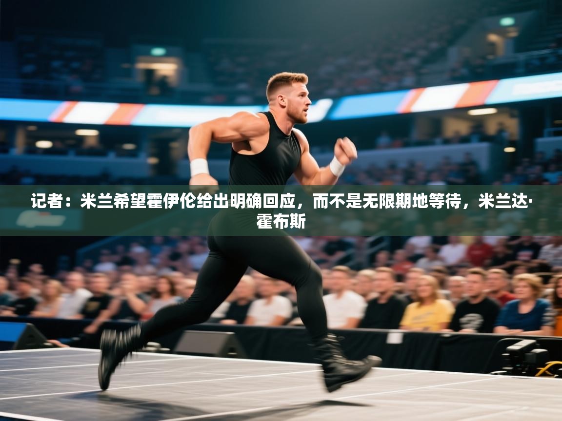 蓝鲸体育网页版入口-记者：米兰希望霍伊伦给出明确回应，而不是无限期地等待，米兰达·霍布斯  第1张