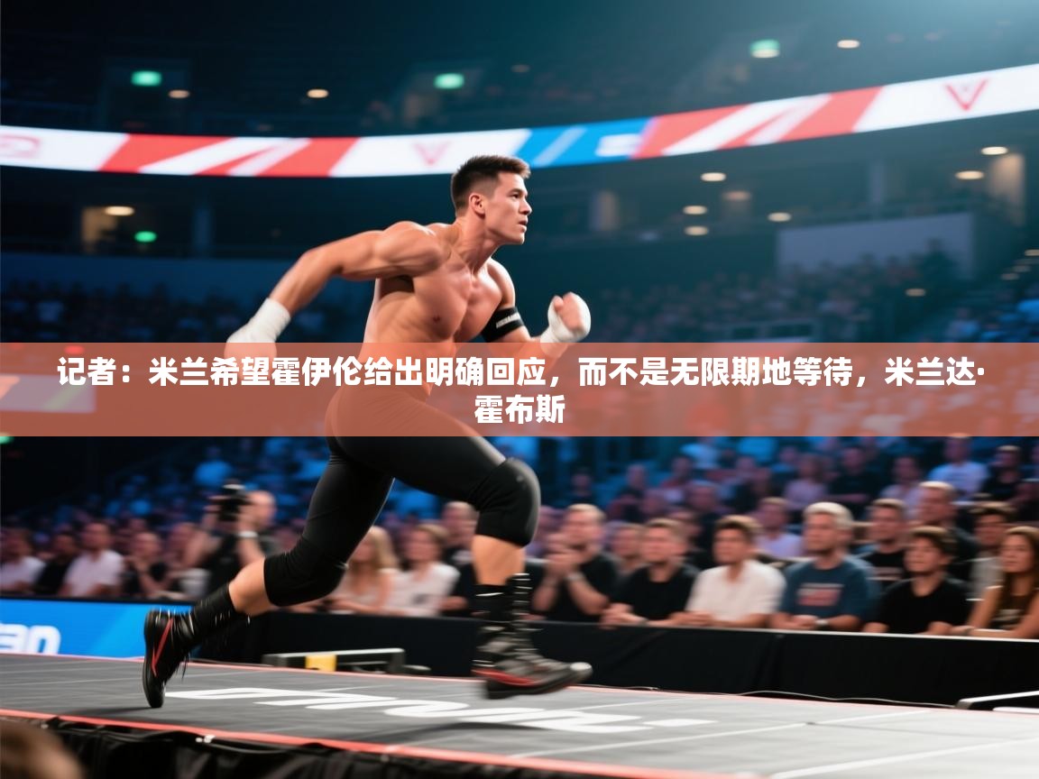 蓝鲸体育网页版入口-记者：米兰希望霍伊伦给出明确回应，而不是无限期地等待，米兰达·霍布斯  第3张