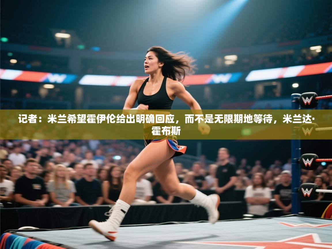 蓝鲸体育网页版入口-记者：米兰希望霍伊伦给出明确回应，而不是无限期地等待，米兰达·霍布斯  第4张