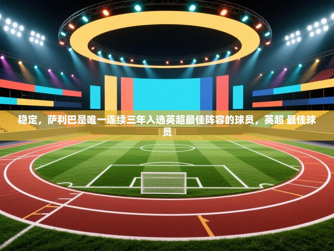 蓝鲸体育网页版-稳定，萨利巴是唯一连续三年入选英超最佳阵容的球员，英超 最佳球员  第1张