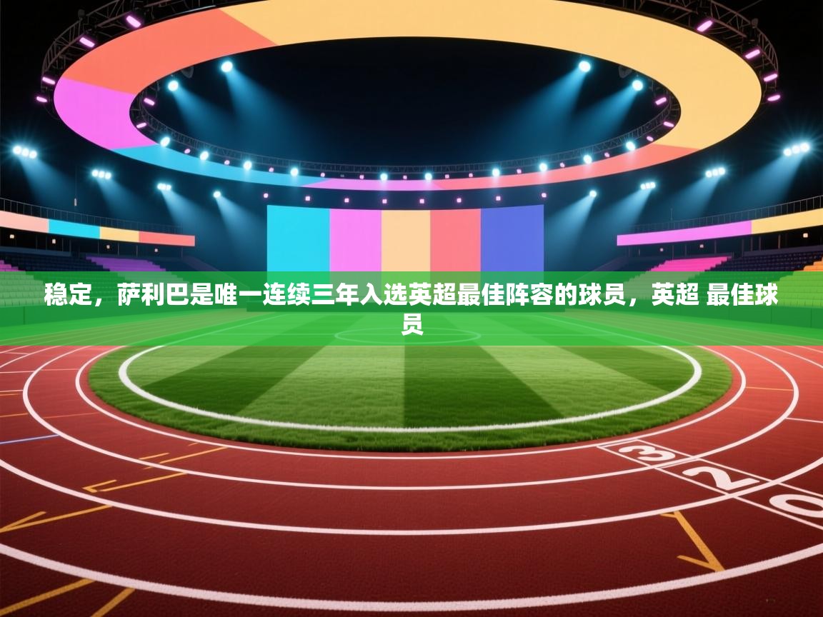 蓝鲸体育网页版-稳定，萨利巴是唯一连续三年入选英超最佳阵容的球员，英超 最佳球员  第2张