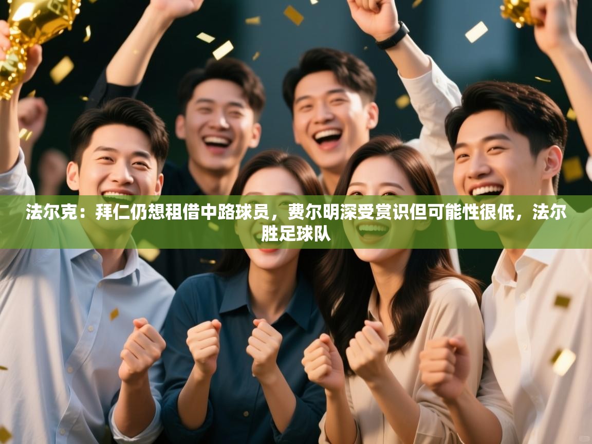 蓝鲸体育在线观看-法尔克：拜仁仍想租借中路球员，费尔明深受赏识但可能性很低，法尔胜足球队