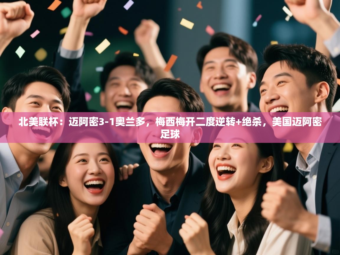 蓝鲸体育app-北美联杯：迈阿密3-1奥兰多，梅西梅开二度逆转+绝杀，美国迈阿密足球