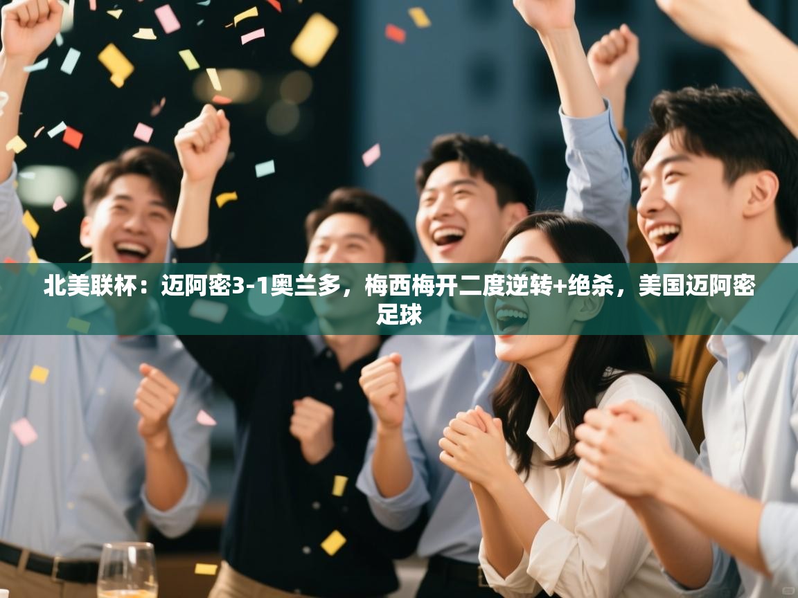 蓝鲸体育app-北美联杯：迈阿密3-1奥兰多，梅西梅开二度逆转+绝杀，美国迈阿密足球  第3张