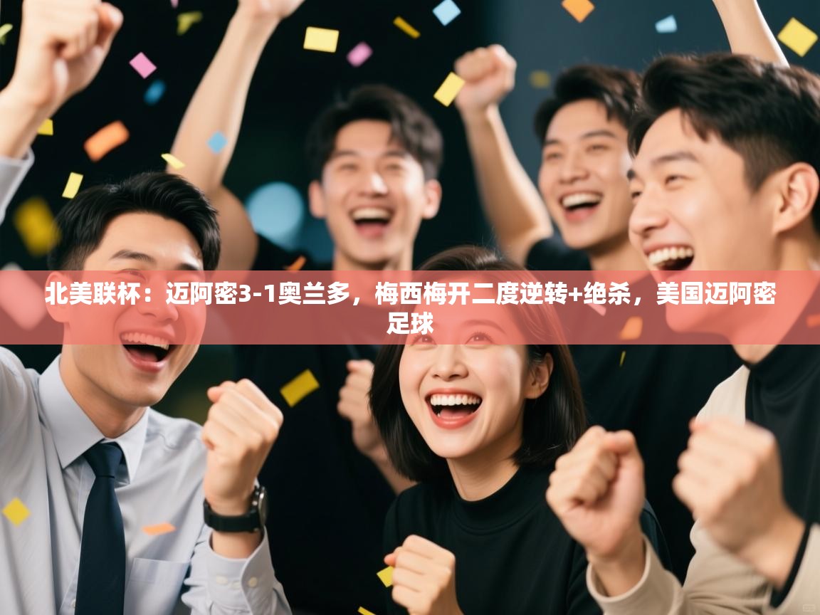 蓝鲸体育app-北美联杯：迈阿密3-1奥兰多，梅西梅开二度逆转+绝杀，美国迈阿密足球  第2张