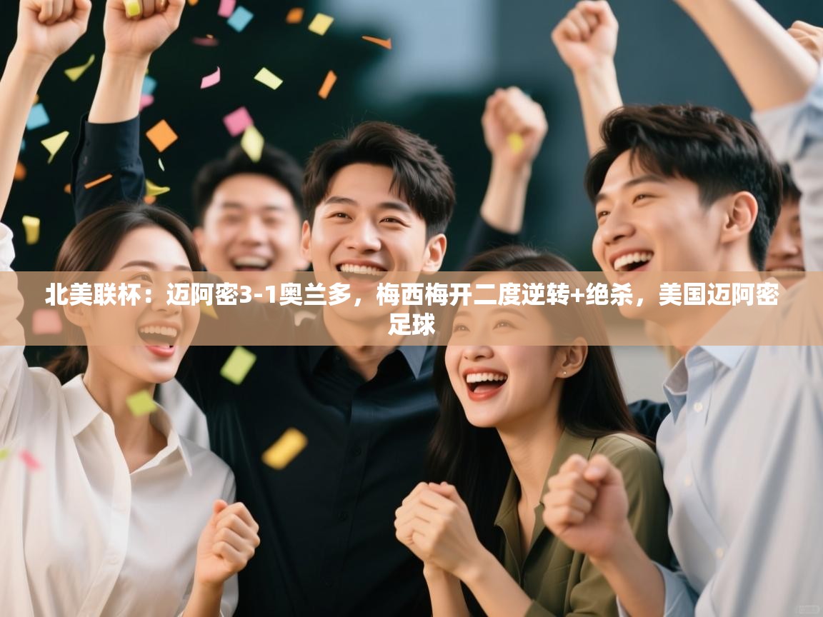 蓝鲸体育app-北美联杯：迈阿密3-1奥兰多，梅西梅开二度逆转+绝杀，美国迈阿密足球  第4张