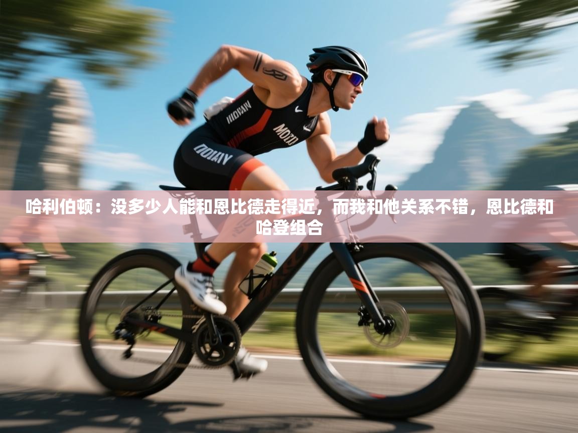 蓝鲸体育app下载官网-哈利伯顿:没多少人能和恩比德走得近,而我和他关系不错,恩比德和哈登组合 第4张