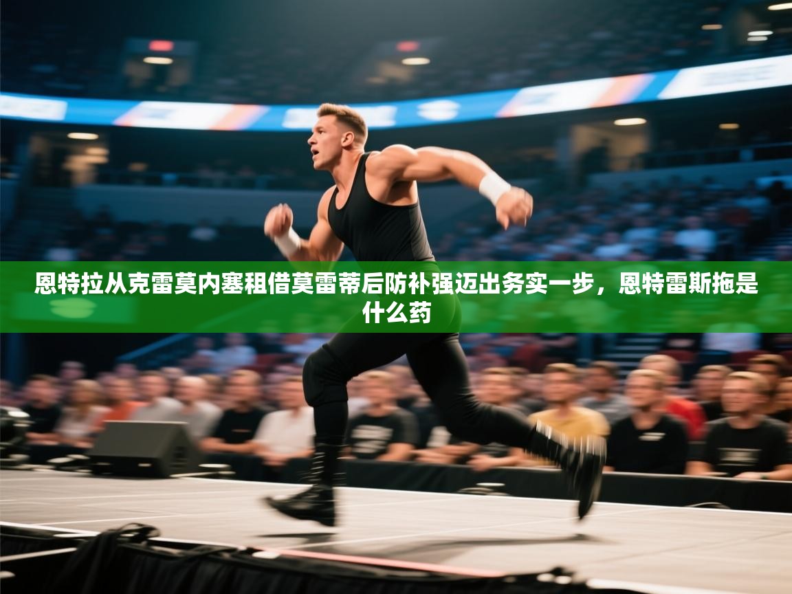 蓝鲸体育app-恩特拉从克雷莫内塞租借莫雷蒂后防补强迈出务实一步，恩特雷斯拖是什么药