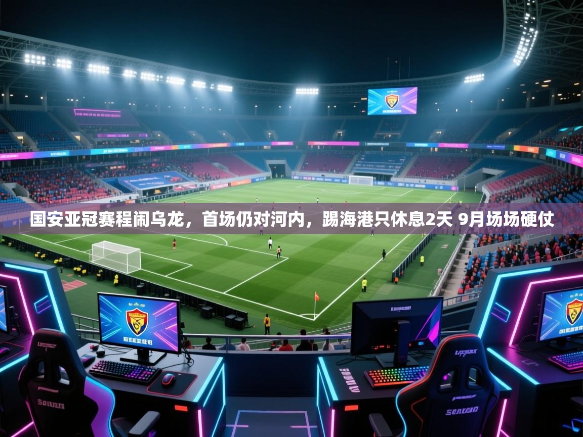 蓝鲸体育app官方下载-国安亚冠赛程闹乌龙，首场仍对河内，踢海港只休息2天 9月场场硬仗  第1张