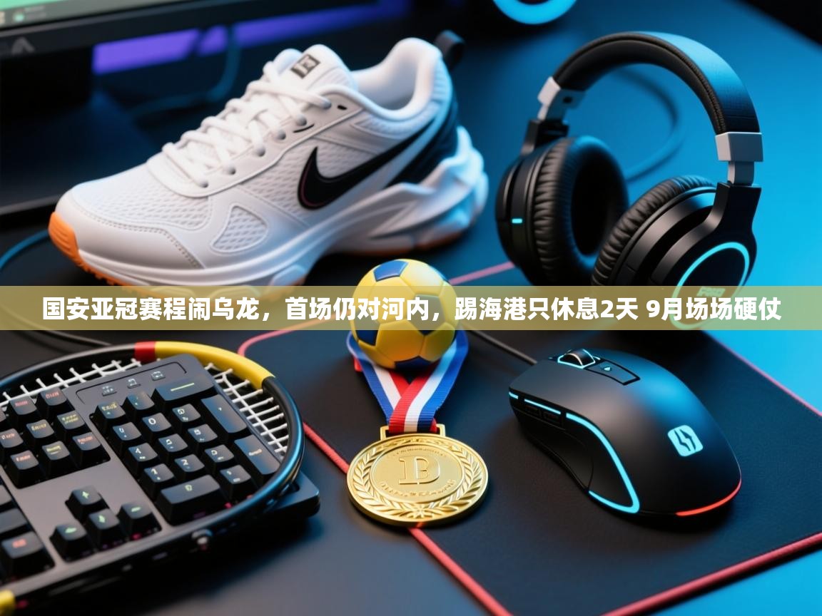 蓝鲸体育app官方下载-国安亚冠赛程闹乌龙，首场仍对河内，踢海港只休息2天 9月场场硬仗  第3张