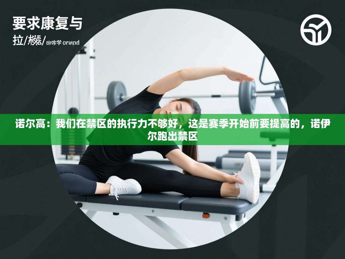 蓝鲸体育app下载电脑版官网-诺尔高：我们在禁区的执行力不够好，这是赛季开始前要提高的，诺伊尔跑出禁区  第3张