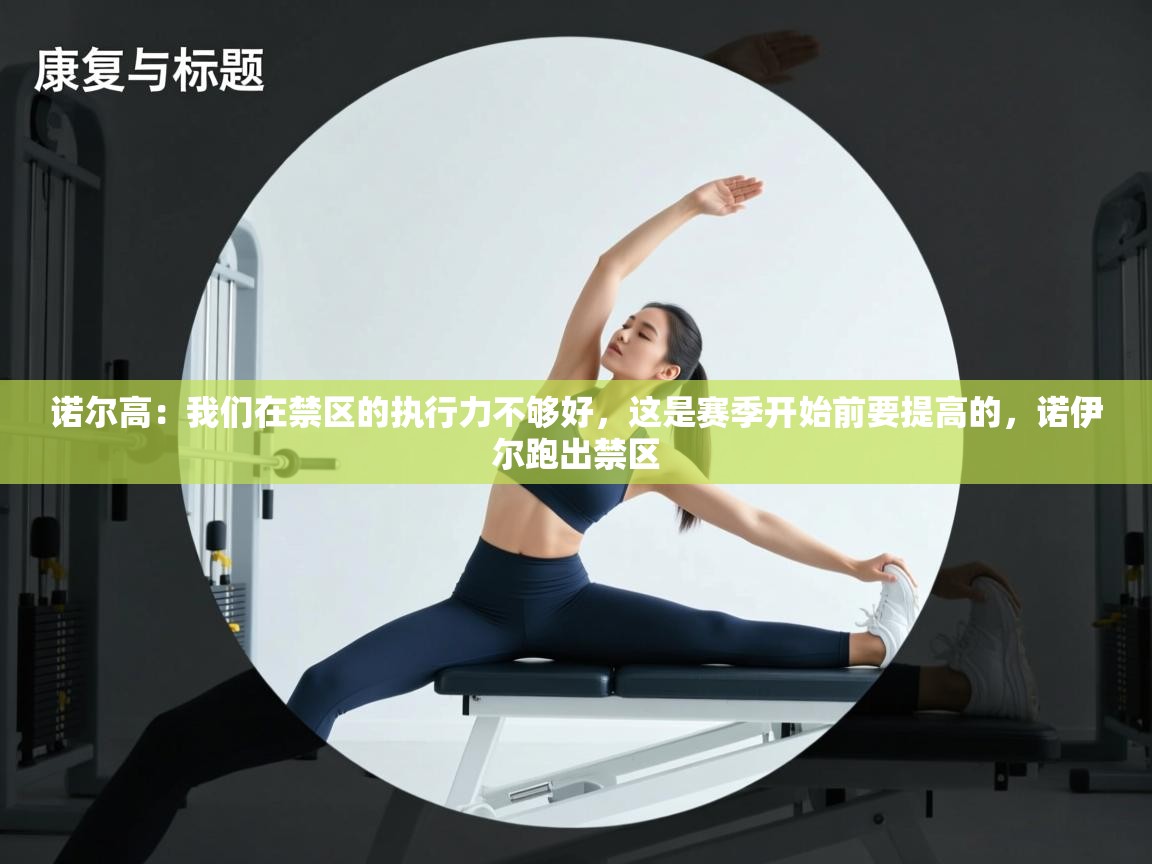 蓝鲸体育app下载电脑版官网-诺尔高：我们在禁区的执行力不够好，这是赛季开始前要提高的，诺伊尔跑出禁区  第4张