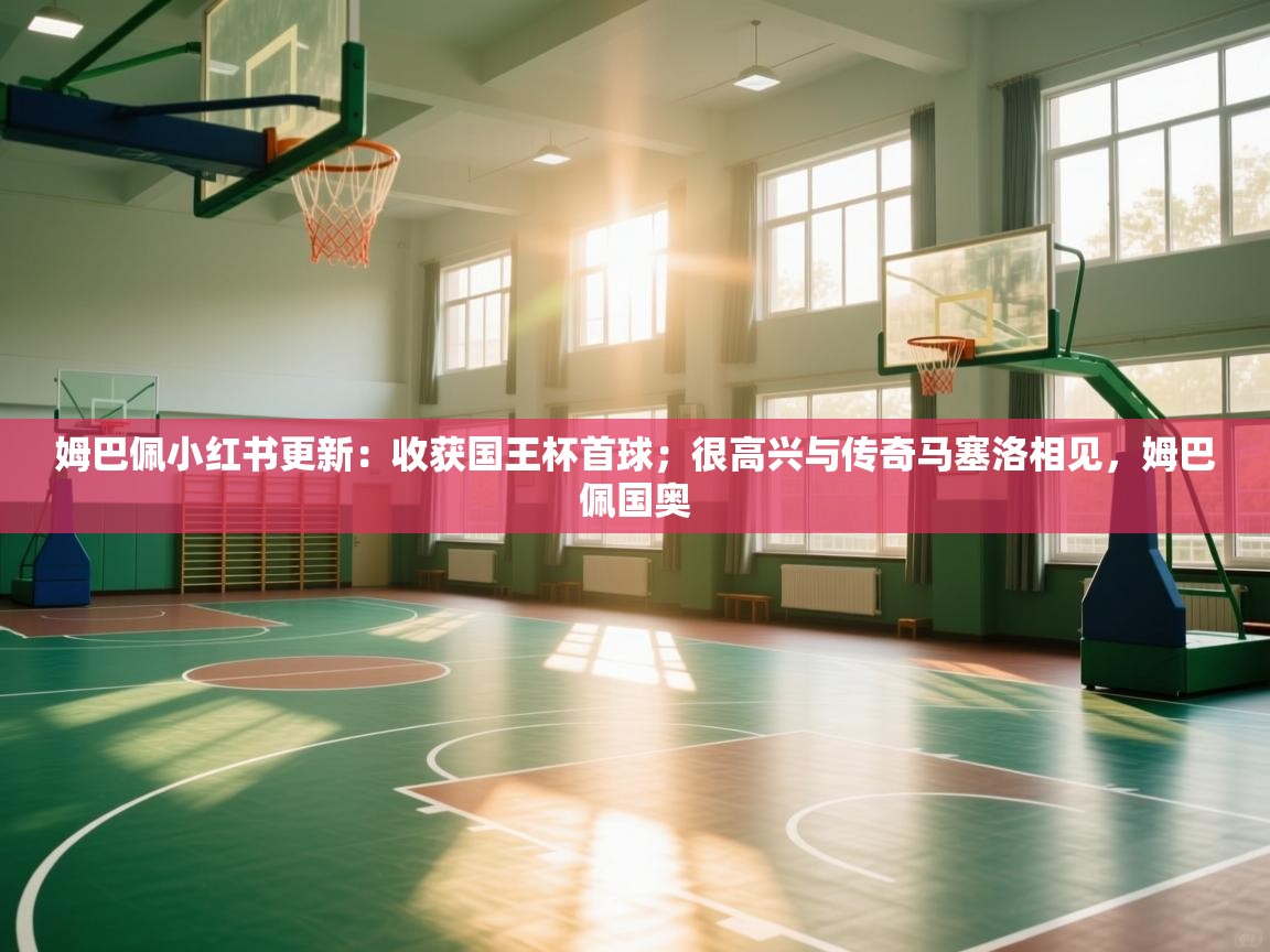 蓝鲸体育直播平台-姆巴佩小红书更新:收获国王杯首球;很高兴与传奇马塞洛相见,姆巴佩国奥 第4张