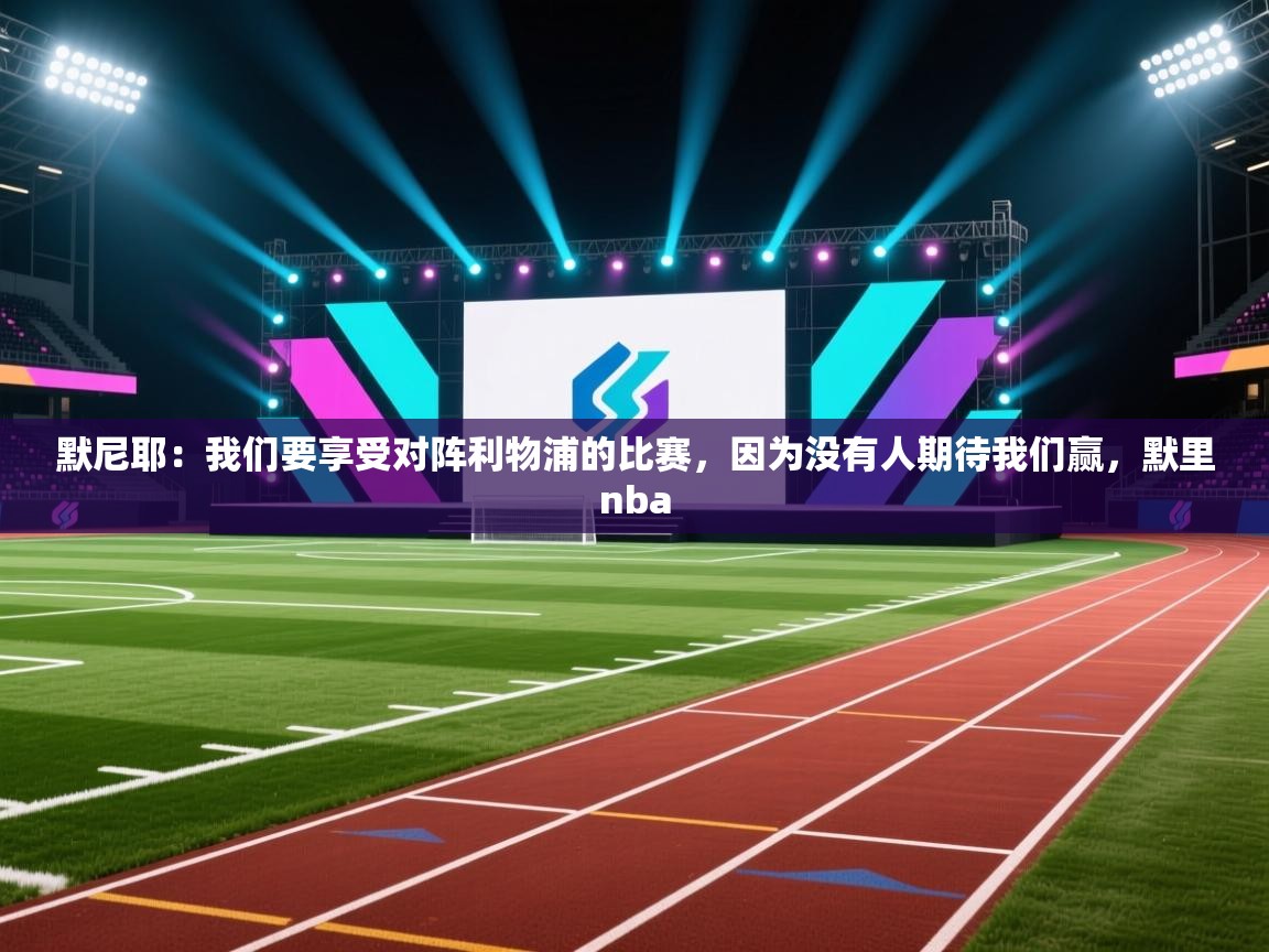 蓝鲸体育app下载-默尼耶:我们要享受对阵利物浦的比赛,因为没有人期待我们赢,默里nba 第1张