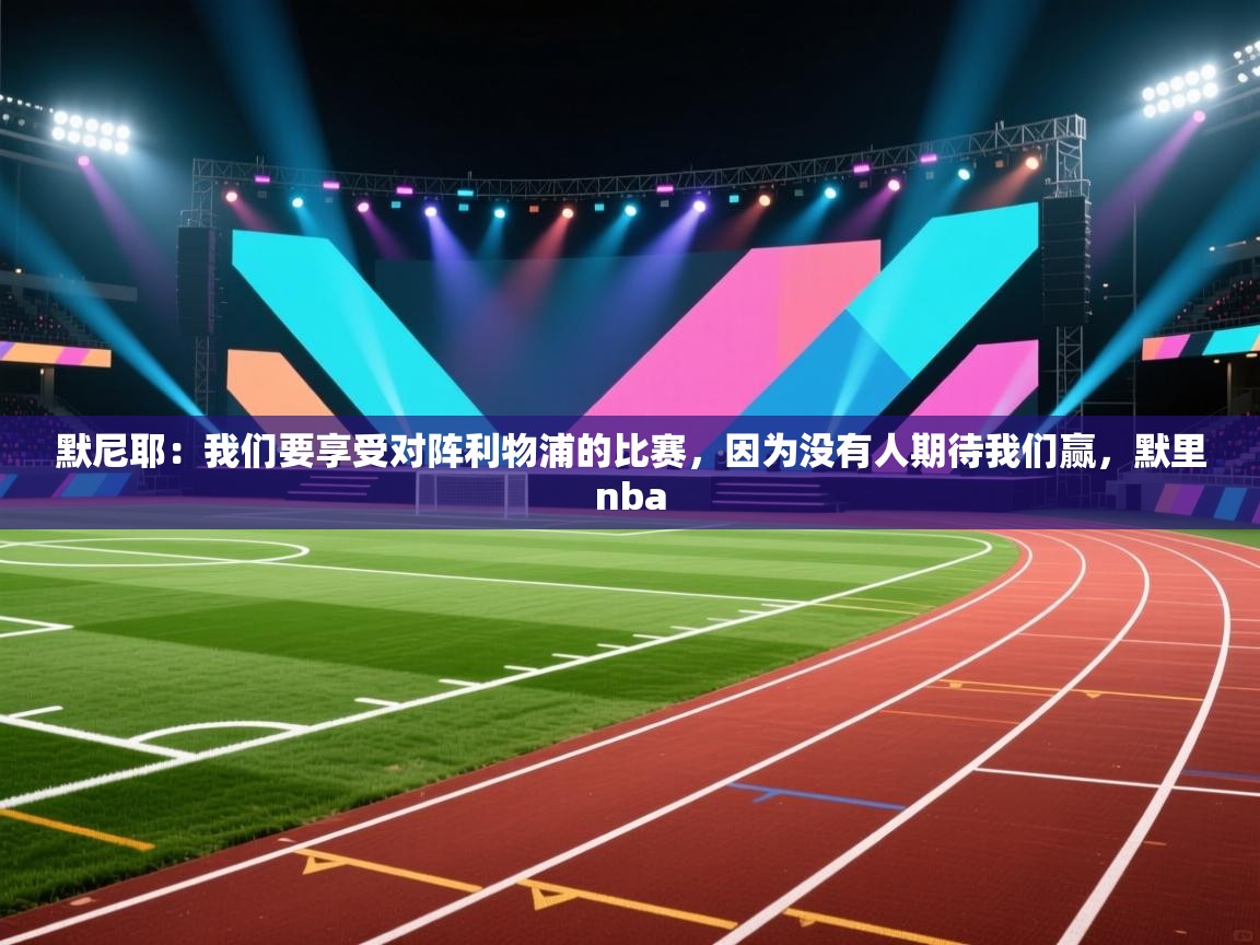 蓝鲸体育app下载-默尼耶:我们要享受对阵利物浦的比赛,因为没有人期待我们赢,默里nba 第2张