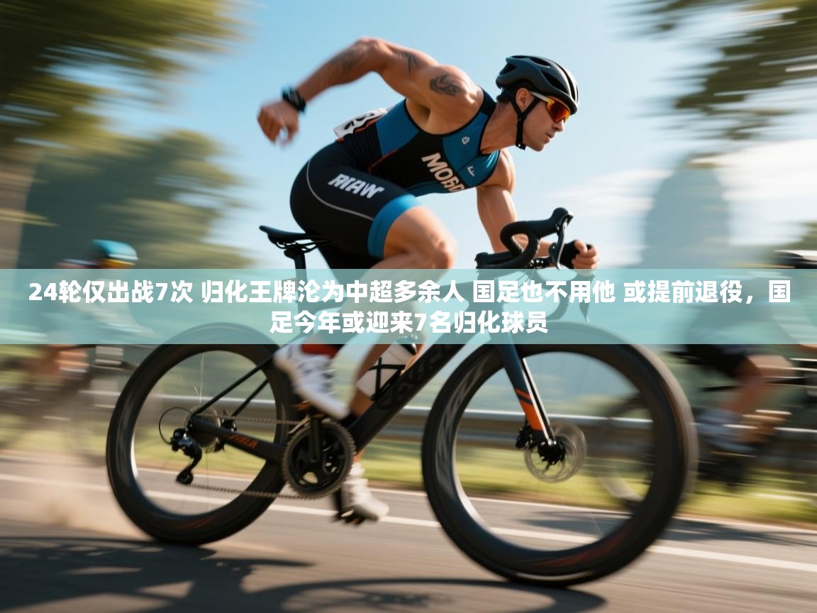 蓝鲸体育app电脑-24轮仅出战7次 归化王牌沦为中超多余人 国足也不用他 或提前退役,国足今年或迎来7名归化球员 第3张