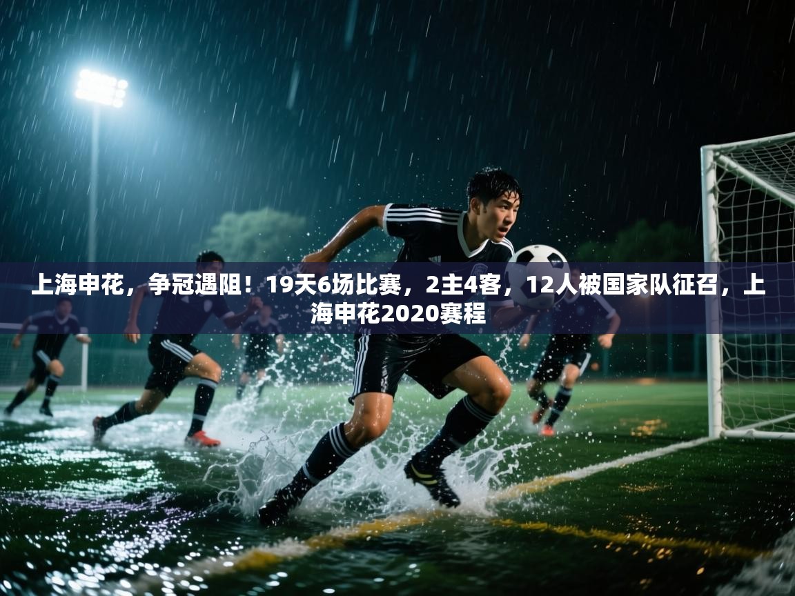 蓝鲸体育官网-上海申花,争冠遇阻!19天6场比赛,2主4客,12人被国家队征召,上海申花2020赛程 第2张