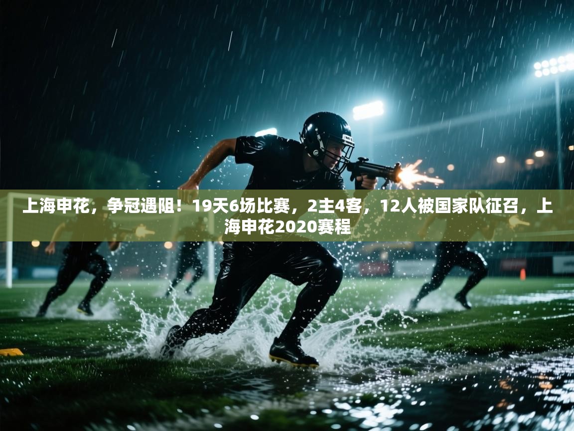 蓝鲸体育官网-上海申花,争冠遇阻!19天6场比赛,2主4客,12人被国家队征召,上海申花2020赛程 第4张
