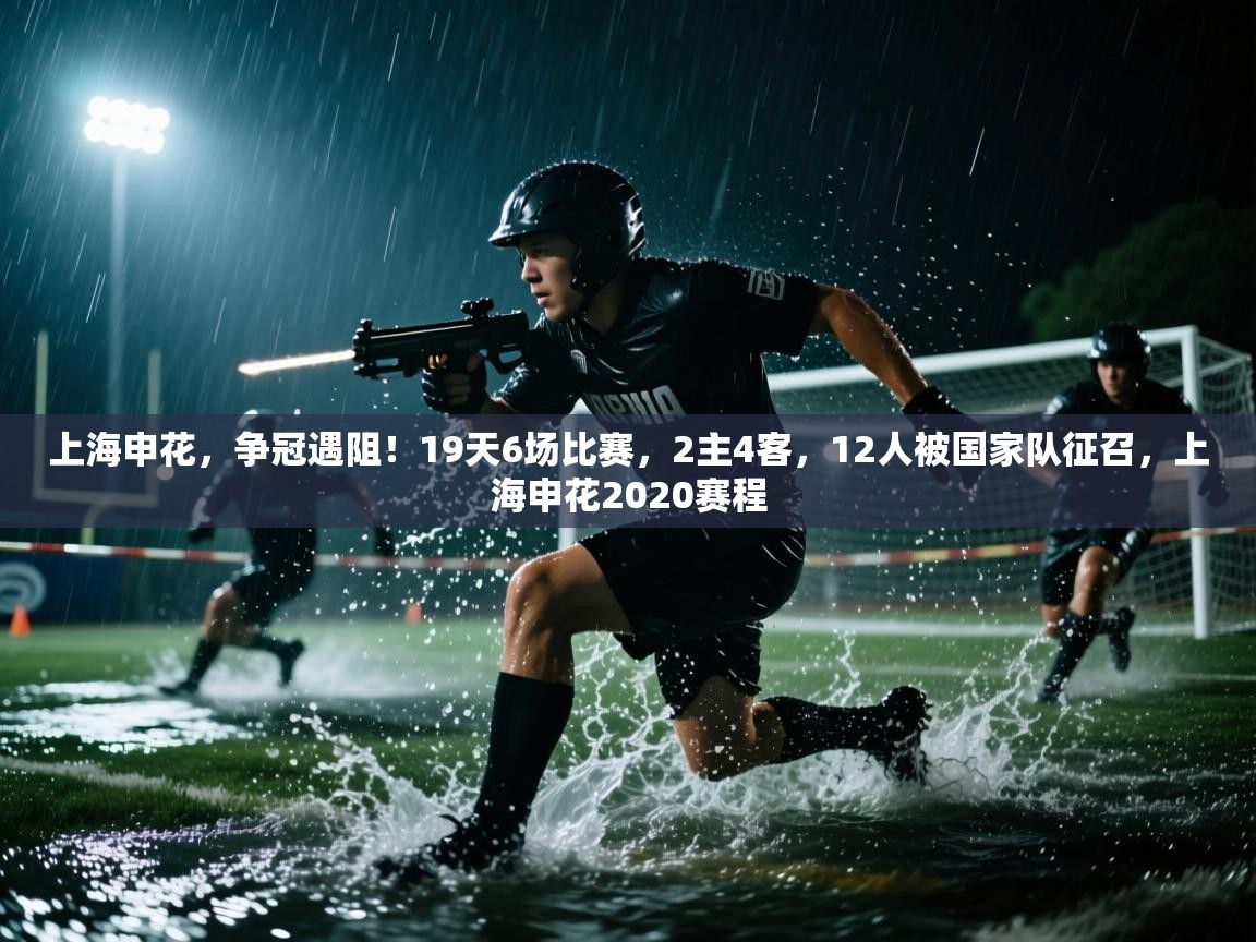 蓝鲸体育官网-上海申花,争冠遇阻!19天6场比赛,2主4客,12人被国家队征召,上海申花2020赛程 第3张
