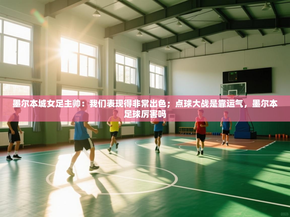 蓝鲸体育app官方下载-墨尔本城女足主帅:我们表现得非常出色;点球大战是靠运气,墨尔本足球厉害吗 第1张