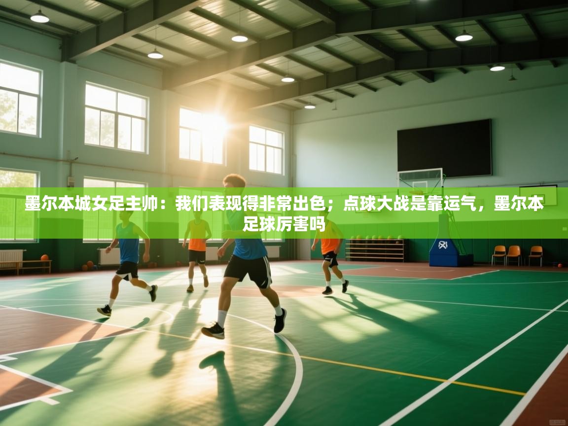 蓝鲸体育app官方下载-墨尔本城女足主帅:我们表现得非常出色;点球大战是靠运气,墨尔本足球厉害吗 第2张