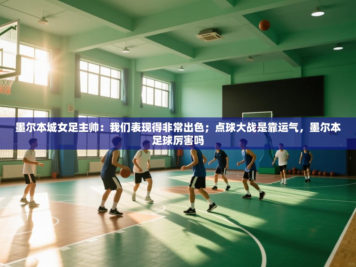 蓝鲸体育app官方下载-墨尔本城女足主帅:我们表现得非常出色;点球大战是靠运气,墨尔本足球厉害吗 第3张