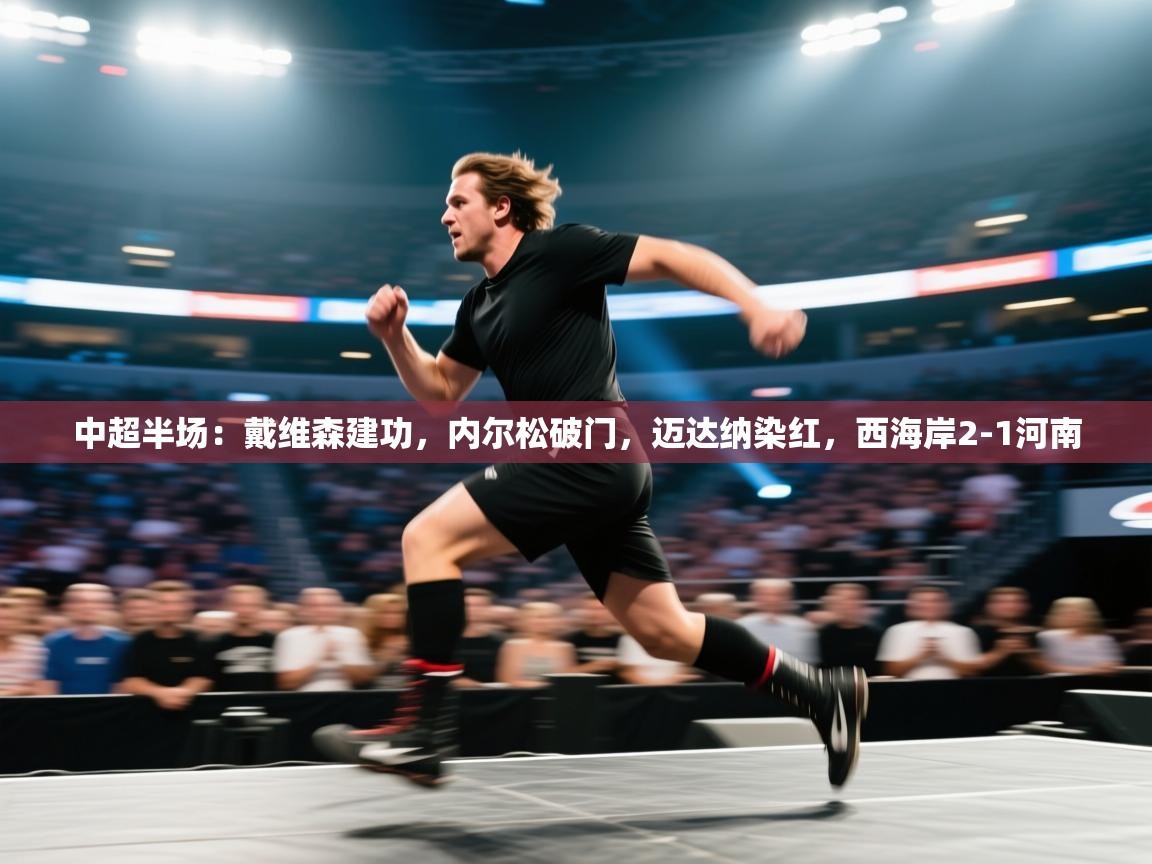 鲸蓝体育app下载-中超半场：戴维森建功，内尔松破门，迈达纳染红，西海岸2-1河南  第1张