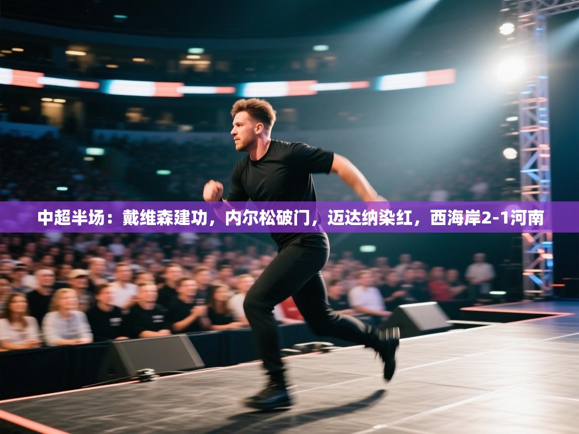 鲸蓝体育app下载-中超半场：戴维森建功，内尔松破门，迈达纳染红，西海岸2-1河南  第3张