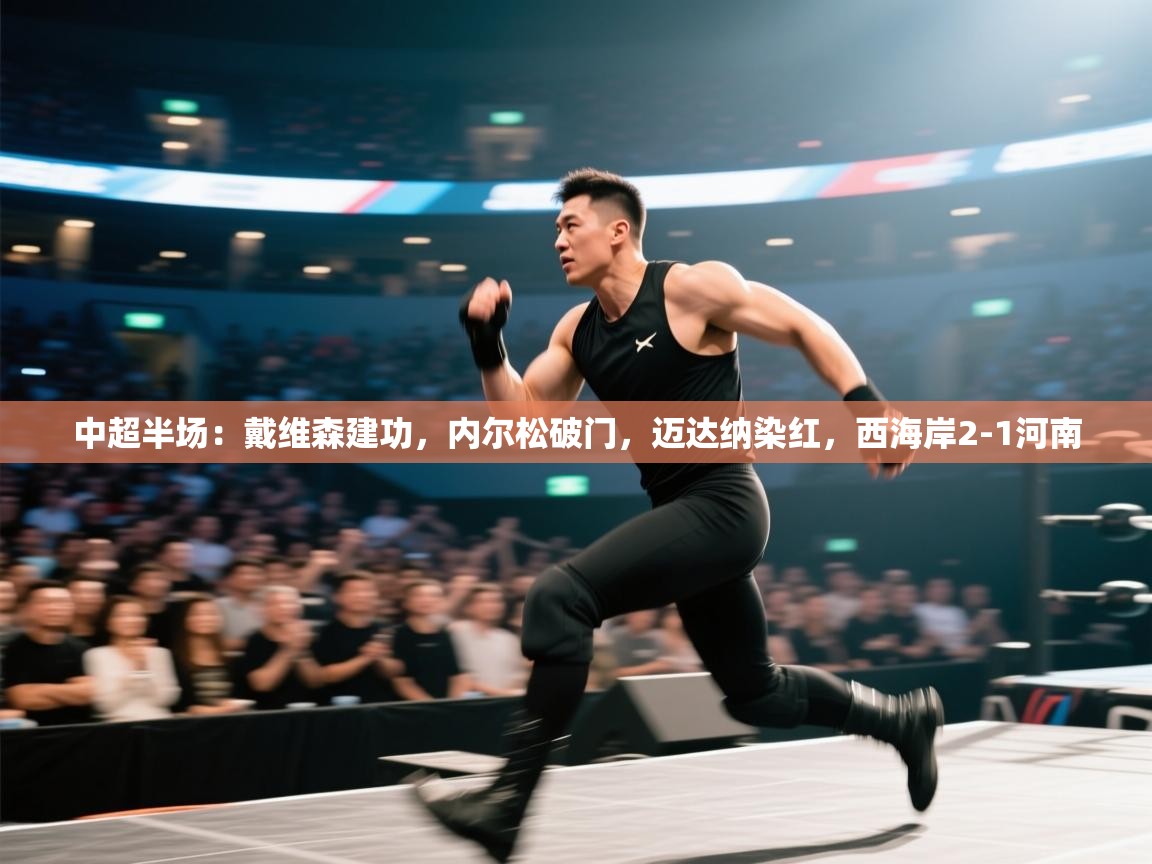 鲸蓝体育app下载-中超半场：戴维森建功，内尔松破门，迈达纳染红，西海岸2-1河南  第4张