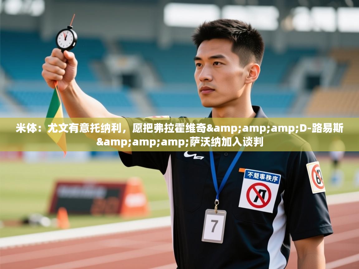 蓝鲸体育app-米体：尤文有意托纳利，愿把弗拉霍维奇&D-路易斯&萨沃纳加入谈判  第4张