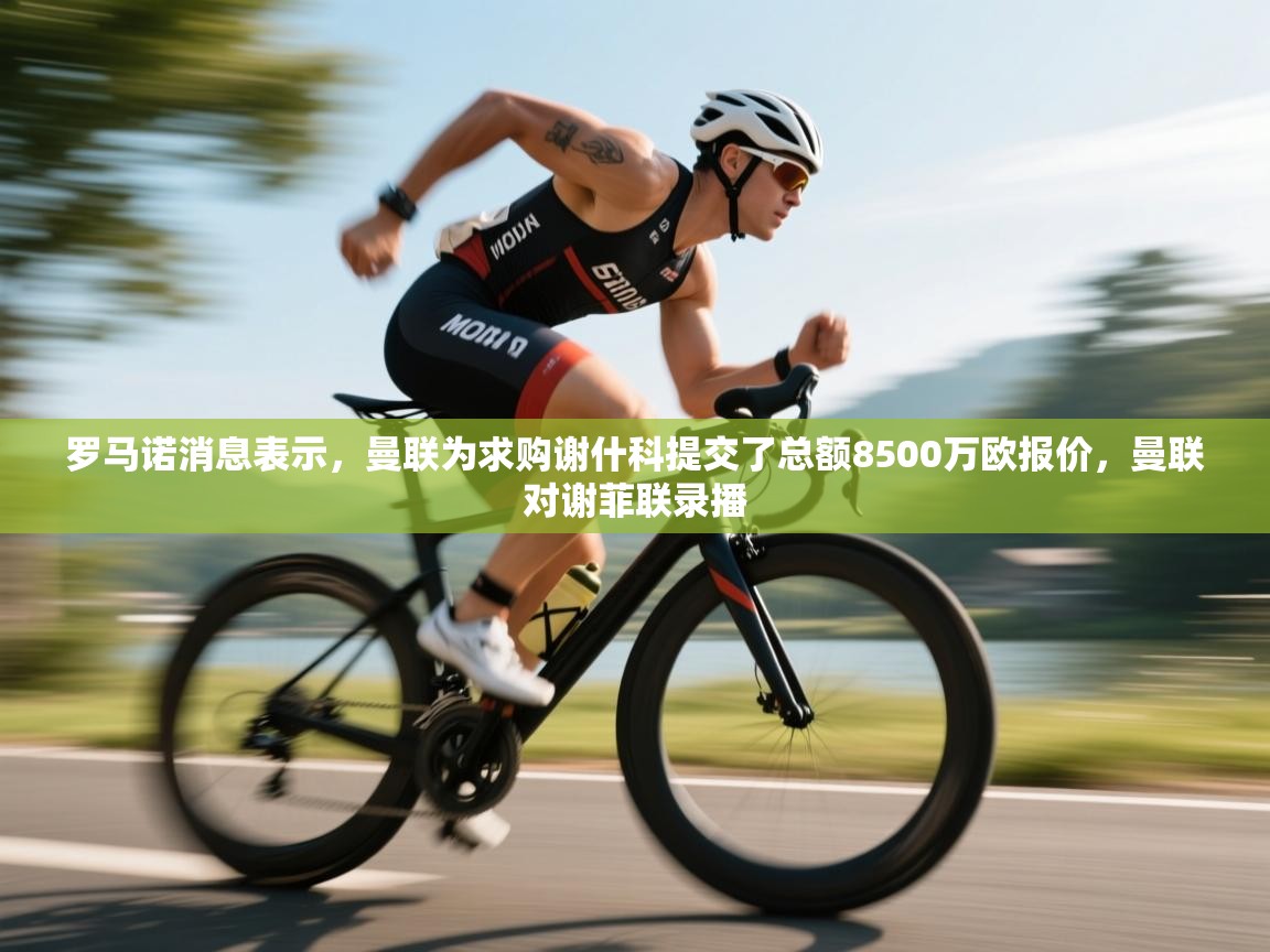 蓝鲸体育app-罗马诺消息表示，曼联为求购谢什科提交了总额8500万欧报价，曼联对谢菲联录播  第1张