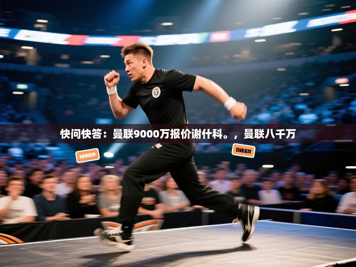 蓝鲸体育直播-快问快答：曼联9000万报价谢什科。，曼联八千万  第1张