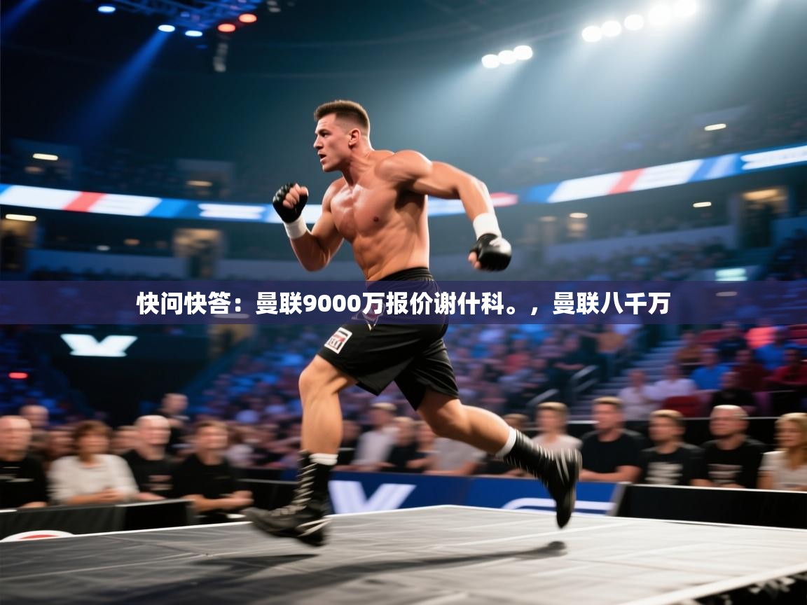 蓝鲸体育直播-快问快答：曼联9000万报价谢什科。，曼联八千万  第3张