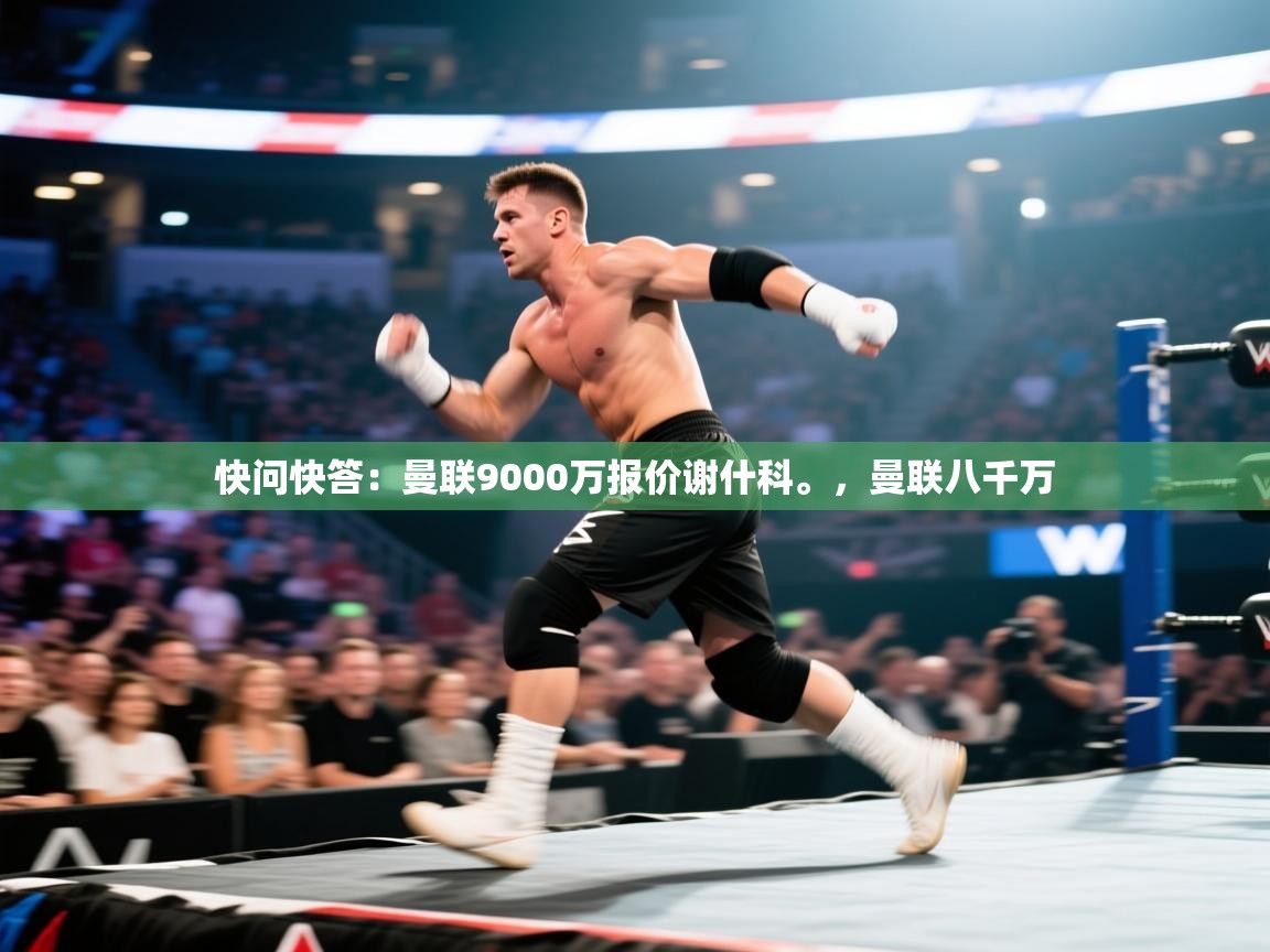 蓝鲸体育直播-快问快答：曼联9000万报价谢什科。，曼联八千万  第4张