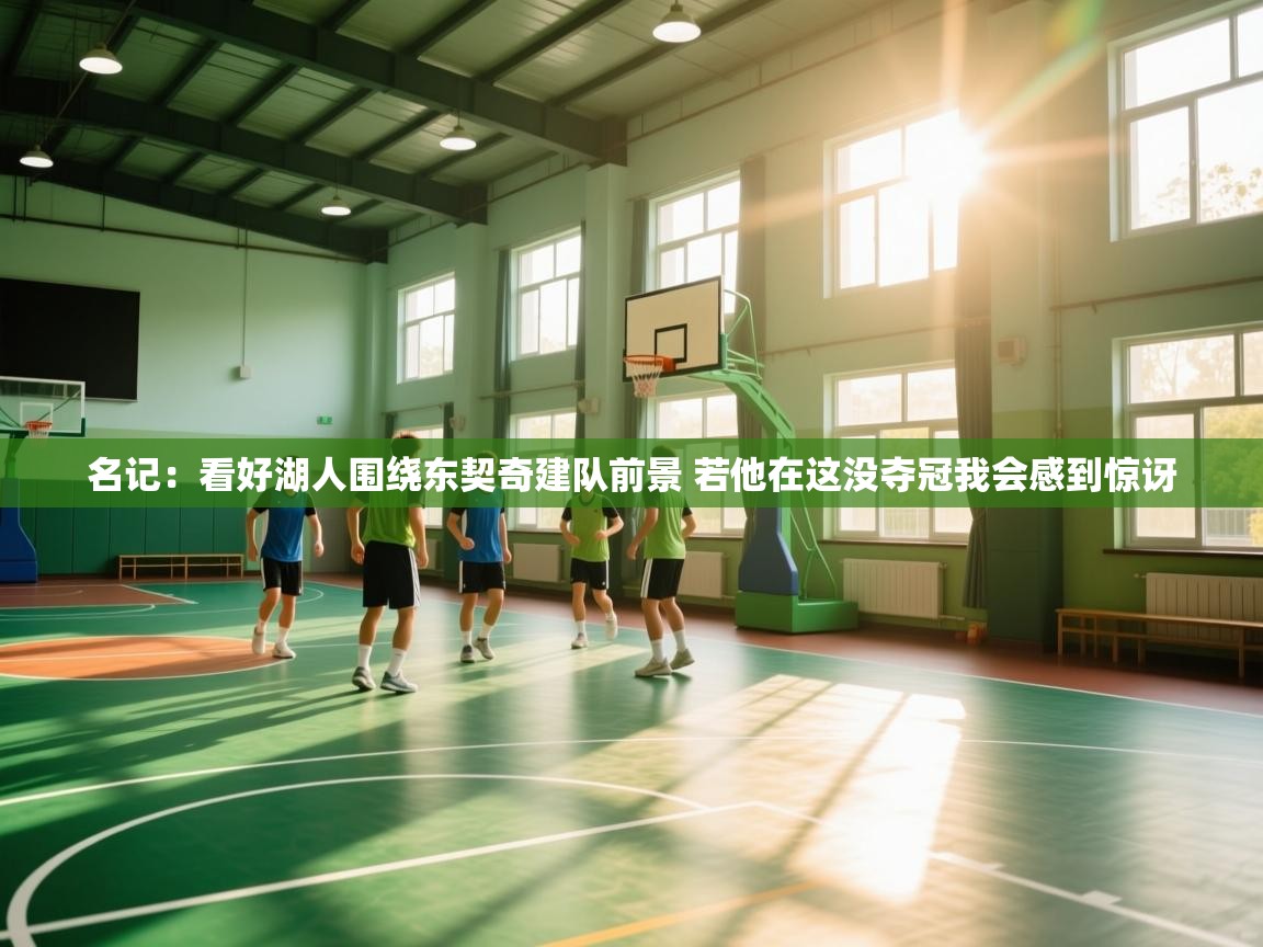 蓝鲸体育直播-名记：看好湖人围绕东契奇建队前景 若他在这没夺冠我会感到惊讶  第3张