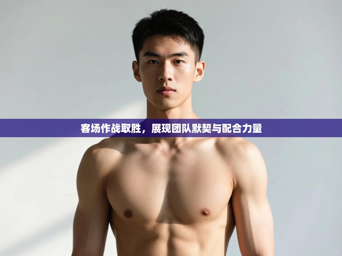 蓝鲸体育app下载电脑版官网-客场作战取胜，展现团队默契与配合力量  第4张