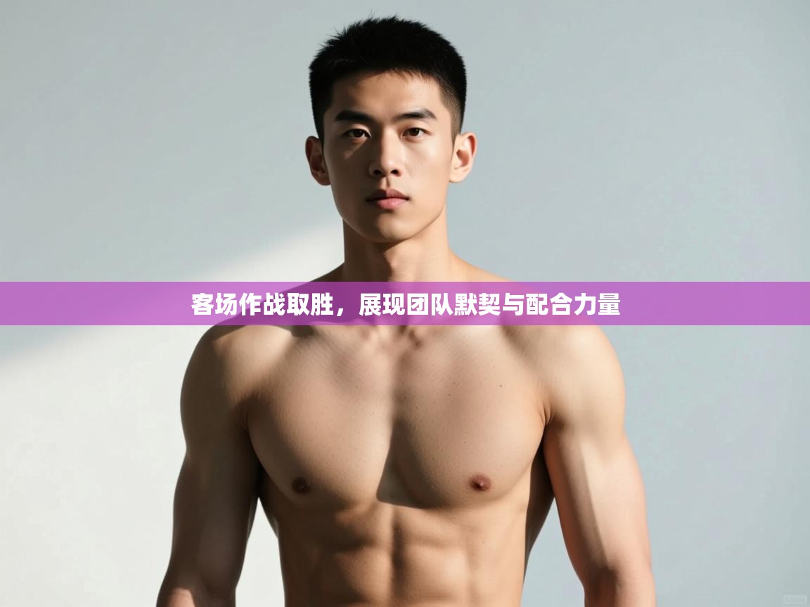 蓝鲸体育app下载电脑版官网-客场作战取胜，展现团队默契与配合力量  第3张