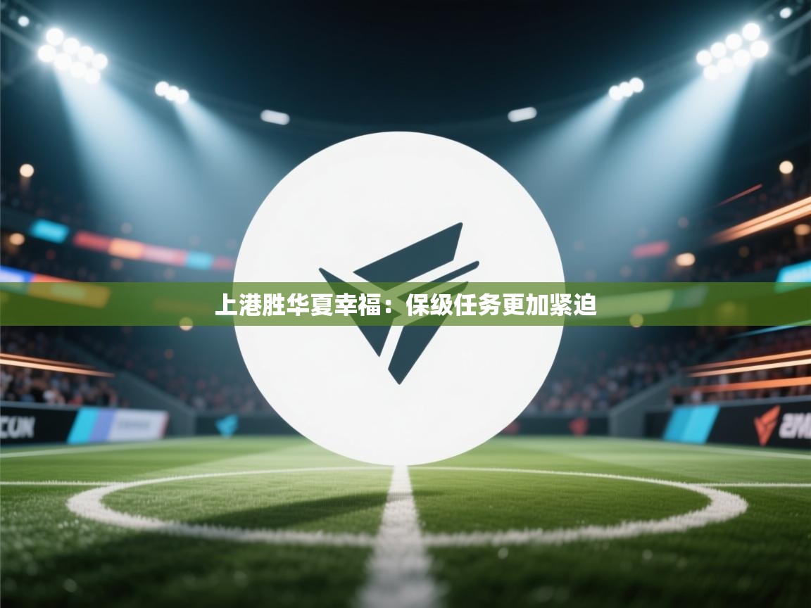 蓝鲸体育足球直播-上港胜华夏幸福：保级任务更加紧迫