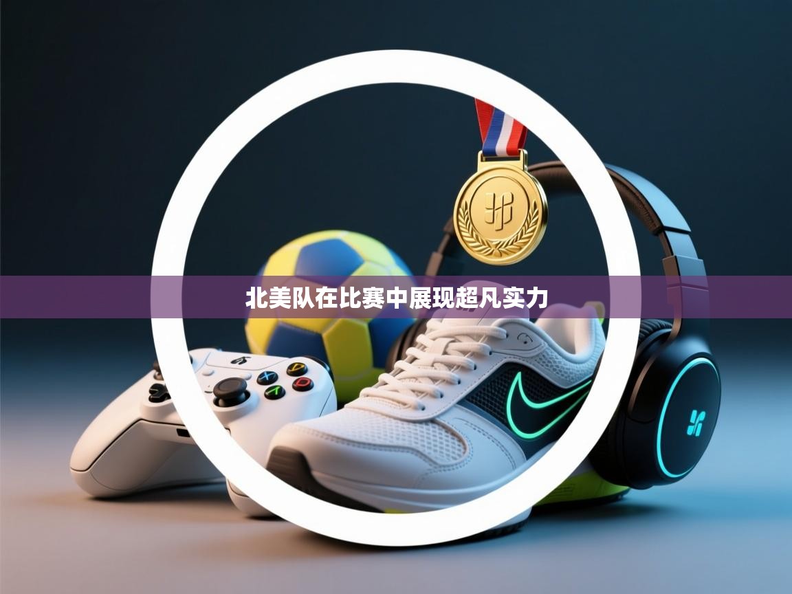 蓝鲸体育直播平台-北美队在比赛中展现超凡实力 第4张