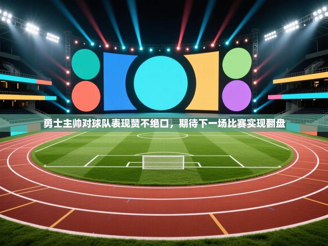 蓝鲸体育app下载-勇士主帅对球队表现赞不绝口，期待下一场比赛实现翻盘  第2张