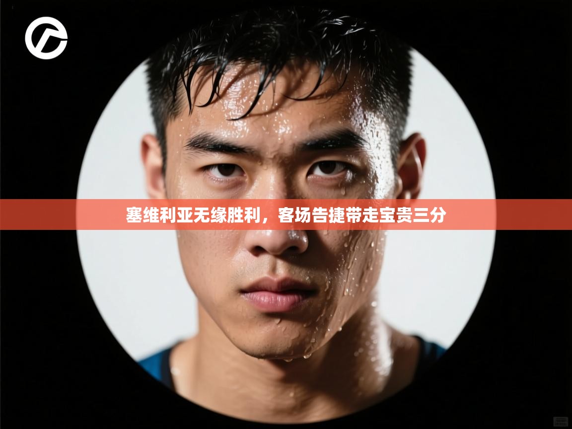 蓝鲸体育在线-塞维利亚无缘胜利，客场告捷带走宝贵三分