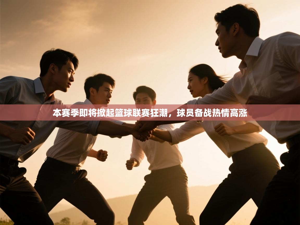 鲸蓝体育官网-本赛季即将掀起篮球联赛狂潮，球员备战热情高涨