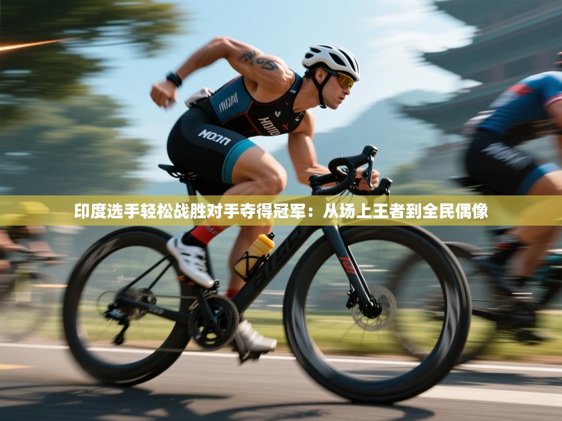 蓝鲸体育app安卓版-印度选手轻松战胜对手夺得冠军：从场上王者到全民偶像