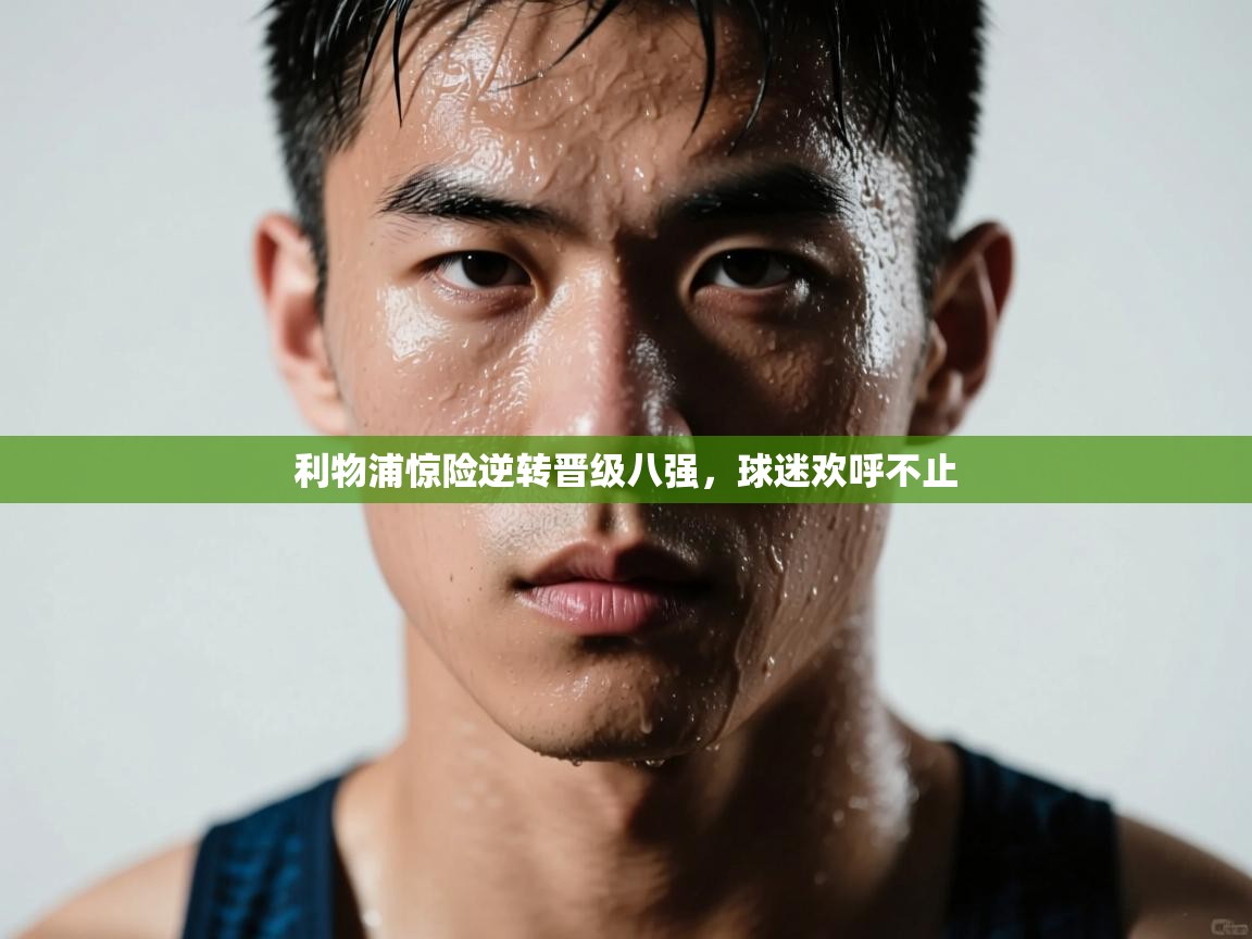 蓝鲸体育网页版-利物浦惊险逆转晋级八强，球迷欢呼不止  第2张